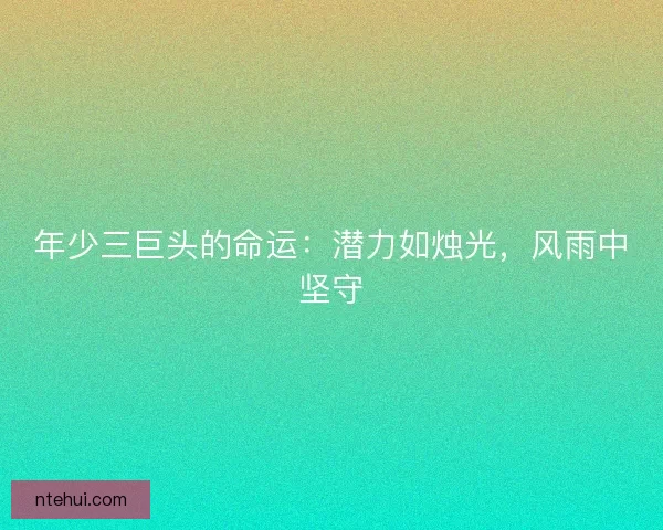 年少三巨头的命运：潜力如烛光，风雨中坚守