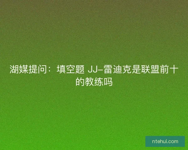 湖媒提问：填空题 JJ-雷迪克是联盟前十的教练吗