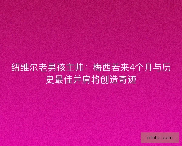 纽维尔老男孩主帅：梅西若来4个月与历史最佳并肩将创造奇迹