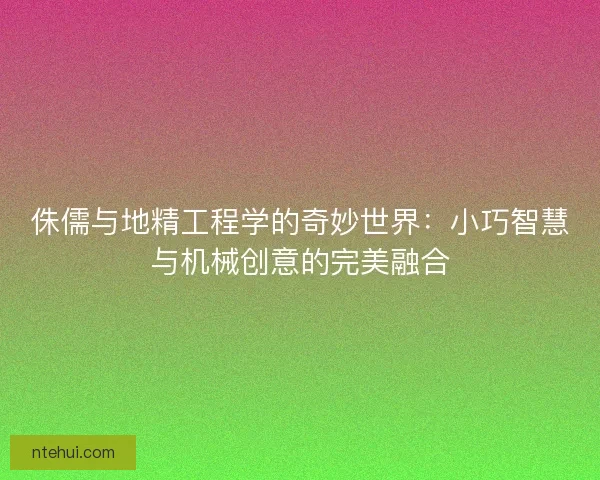 侏儒与地精工程学的奇妙世界：小巧智慧与机械创意的完美融合