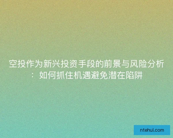 空投作为新兴投资手段的前景与风险分析：如何抓住机遇避免潜在陷阱