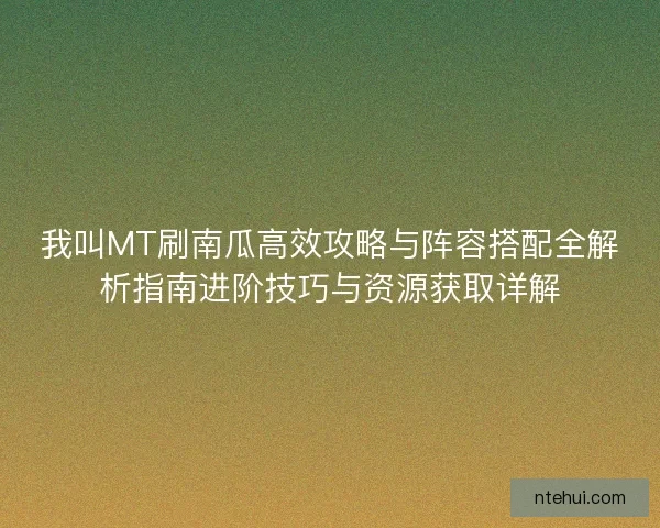 我叫MT刷南瓜高效攻略与阵容搭配全解析指南进阶技巧与资源获取详解