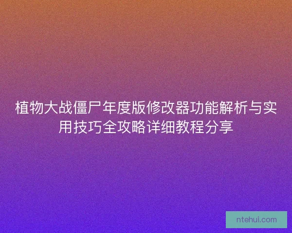 植物大战僵尸年度版修改器功能解析与实用技巧全攻略详细教程分享 植物大战僵尸年度版修改器功能解析与实用技巧全攻略详细教程分享