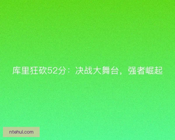 库里狂砍52分：决战大舞台，强者崛起