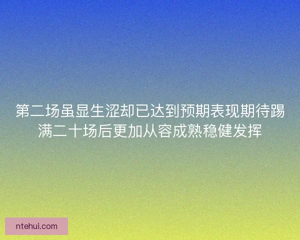 第二场虽显生涩却已达到预期表现期待踢满二十场后更加从容成熟稳健发挥