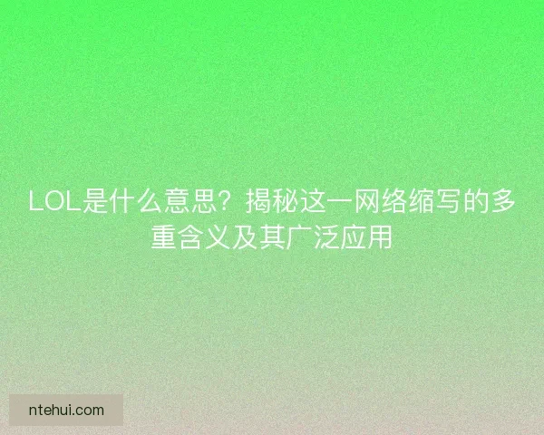 LOL是什么意思？揭秘这一网络缩写的多重含义及其广泛应用