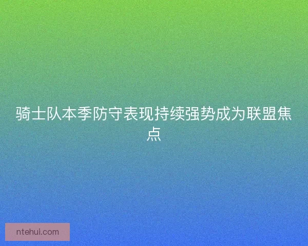 骑士队本季防守表现持续强势成为联盟焦点