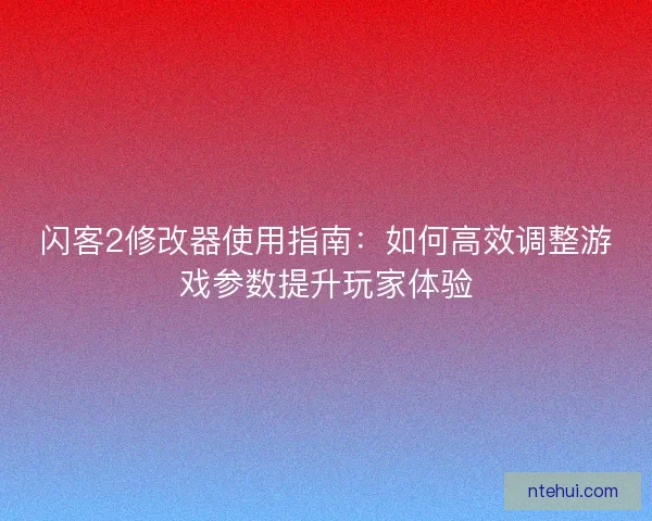 闪客2修改器使用指南：如何高效调整游戏参数提升玩家体验