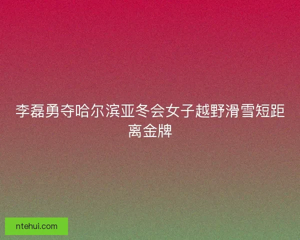 李磊勇夺哈尔滨亚冬会女子越野滑雪短距离金牌