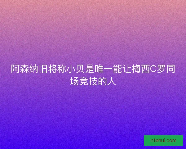 阿森纳旧将称小贝是唯一能让梅西C罗同场竞技的人