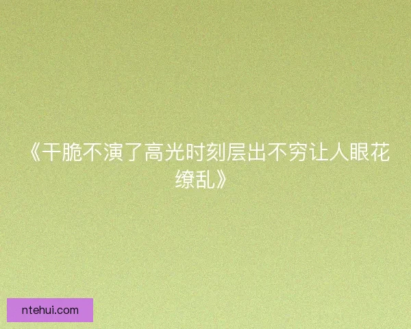 《干脆不演了高光时刻层出不穷让人眼花缭乱》