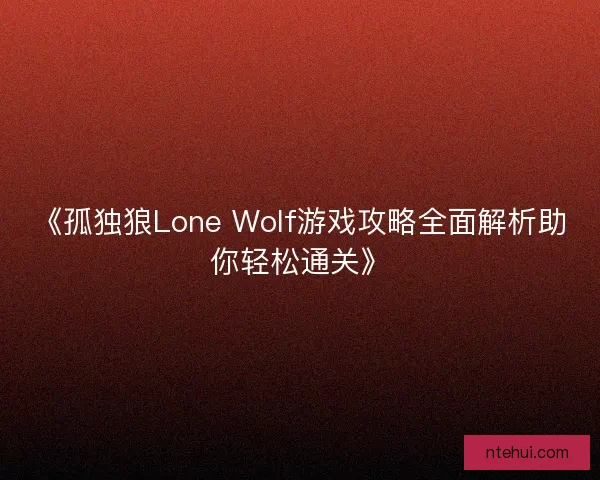 《孤独狼Lone Wolf游戏攻略全面解析助你轻松通关》