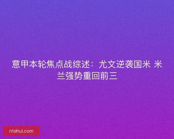 意甲本轮焦点战综述：尤文逆袭国米 米兰强势重回前三