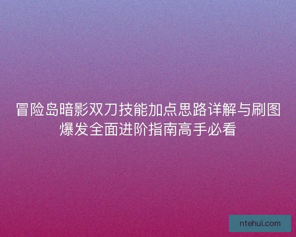 冒险岛暗影双刀技能加点思路详解与刷图爆发全面进阶指南高手必看